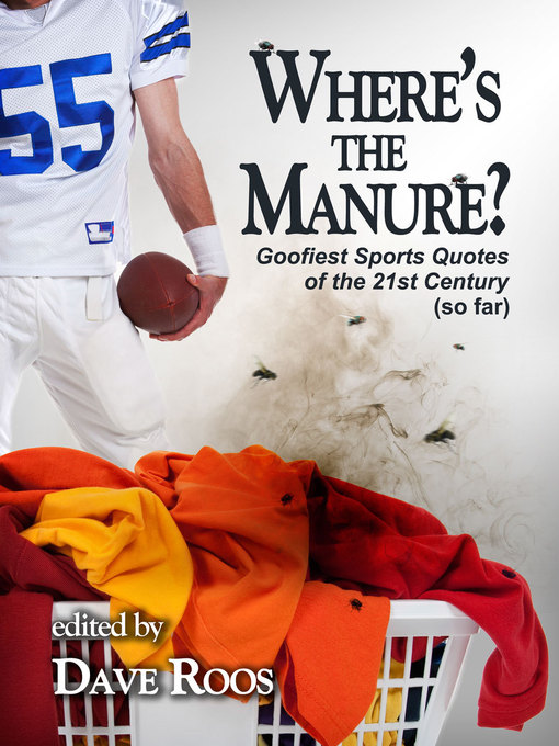 Title details for “Where's the Manure?”/Goofiest Sports Quotes of the 21st Century (so far) by Dave Roos - Available